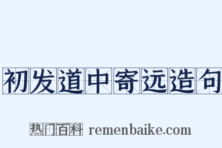初发道中寄远造句是什么意思的图片